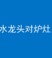 河南阴阳风水化煞一百零二—— 水龙头对炉灶
